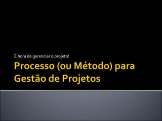 É hora de gerenciar o projeto!
 