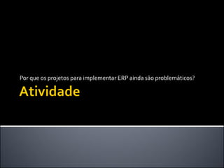 Por que os projetos para implementar ERP ainda são problemáticos?
 