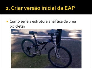  Como seria a estrutura analítica de uma
bicicleta?
 