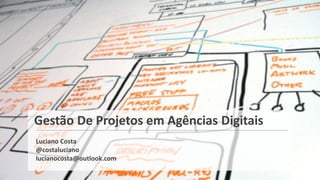 Gestão De Projetos em Agências Digitais
Luciano Costa
@costaluciano
lucianocosta@outlook.com
 