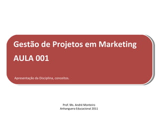 Gestão de Projetos em Marketing
AULA 001

Apresentação da Disciplina, conceitos.




                                 Prof. Ms. André Monteiro
                               Anhanguera Educacional 2011
 