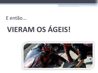 E então...

VIERAM OS ÁGEIS!
 
