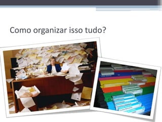 Como organizar isso tudo?
 