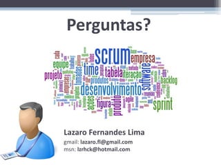 Perguntas?




Lazaro Fernandes Lima
gmail: lazaro.fl@gmail.com
msn: lzrhck@hotmail.com
 