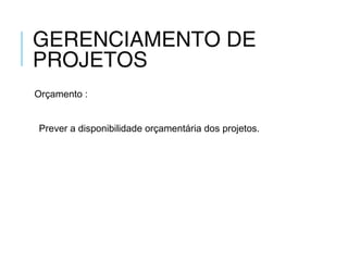 GERENCIAMENTO DE
PROJETOS
Orçamento :
Prever a disponibilidade orçamentária dos projetos.
 