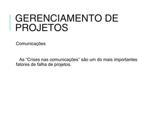 GERENCIAMENTO DE
PROJETOS
Comunicações
As “Crises nas comunicações” são um do mais importantes
fatores de falha de projetos.
 