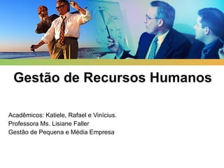 Gestão de Recursos Humanos Acadêmicos: Katiele, Rafael e Vinícius. Professora Ms. Lisiane Faller Gestão de Pequena e Média Empresa 