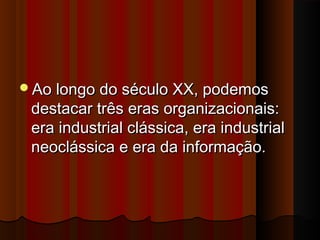 Ao longo do século XX, podemosAo longo do século XX, podemos
destacar três eras organizacionais:destacar três eras organizacionais:
era industrial clássica, era industrialera industrial clássica, era industrial
neoclássica e era da informação.neoclássica e era da informação.
 