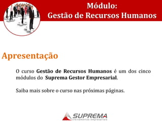 O curso Gestão de Recursos Humanos é um dos cinco
módulos do Suprema Gestor Empresarial.
Saiba mais sobre o curso nas próximas páginas.
Apresentação
Módulo:
Gestão de Recursos Humanos
 