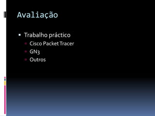 Avaliação
 Trabalho práctico
 Cisco PacketTracer
 GN3
 Outros
 