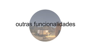 outras funcionalidades
 