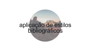 aplicação de estilos
bibliográficos
 