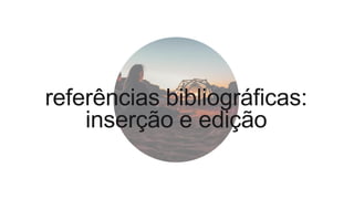 referências bibliográficas:
inserção e edição
 