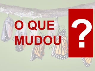 O QUE
MUDOU
 
