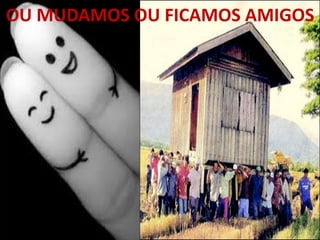 OU MUDAMOS OU FICAMOS AMIGOS
 