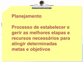 Planejamento
Processo de estabelecer e
gerir as melhores etapas e
recursos necessários para
atingir determinadas
metas e objetivos
 