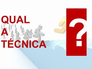 QUAL
A
TÉCNICA
 