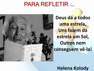 Deus dá a todos
uma estrela,
Uns fazem da
estrela um Sol,
Outros nem
conseguem vê-la!
Helena Kolody
PARA REFLETIR ...
 