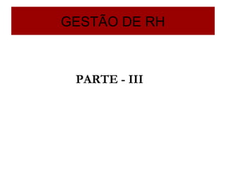 GESTÃO DE RH



 PARTE - III
 
