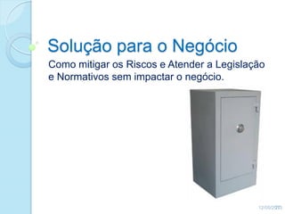 Solução para o Negócio
Como mitigar os Riscos e Atender a Legislação
e Normativos sem impactar o negócio.
12/05/201327
 