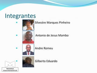 Integrantes
                       Silvestre Marques Pinheiro


                       Antonio de Jesus Mambo


                       Andre Romeu


                       Gilberto Eduardo

    MESARGA
Grupo Empresarial Lda
 