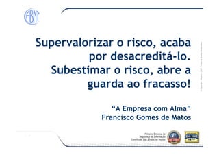 Módulo-2007-TodososDireitosReservados
Supervalorizar o risco, acaba
por desacreditá-lo.
Subestimar o risco, abre a
guarda ao fracasso!
©Copyright–Módulo
guarda ao fracasso!
“A Empresa com Alma”
Francisco Gomes de Matos
 