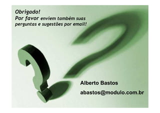 Módulo-2007-TodososDireitosReservados
Obrigado!
Por favor enviem também suas
perguntas e sugestões por email!
©Copyright–Módulo
Alberto BastosAlberto Bastos
abastos@modulo.com.brabastos@modulo.com.br
 