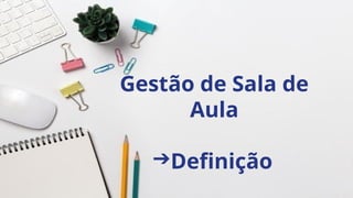 Gestão de Sala de
Aula
➔Definição
 
