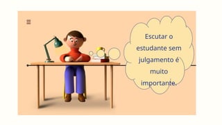 Escutar o
estudante sem
julgamento é
muito
importante.
 