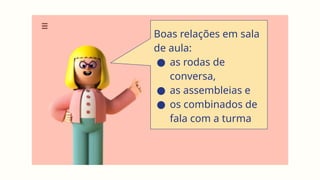 Boas relações em sala
de aula:
● as rodas de
conversa,
● as assembleias e
● os combinados de
fala com a turma
 