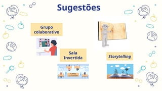 Sugestões
Grupo
colaborativo
Sala
Invertida Storytelling
 