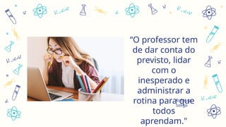 “O professor tem
de dar conta do
previsto, lidar
com o
inesperado e
administrar a
rotina para que
todos
aprendam."
Rosaura
Soligo
 