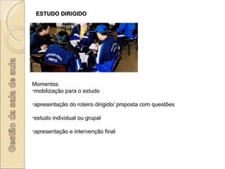 ESTUDO DIRIGIDO Momentos mobilização para o estudo apresentação do roteiro dirigido/ proposta com questões estudo individual ou grupal apresentação e intervenção final 