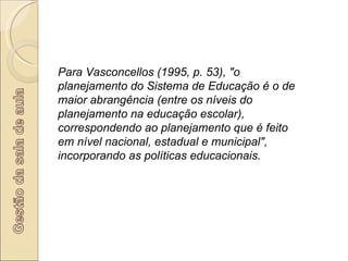 Para Vasconcellos (1995, p. 53), &quot;o planejamento do Sistema de Educação é o de maior abrangência (entre os níveis do ...