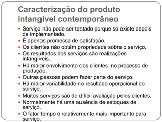 Caracterização do produto intangível contemporâneoServiço não pode ser testado porque só existe depois de implementado.