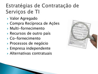 Valor AgregadoCompra Recíproca de AçõesMulti-fornecimentoRecursos de outro paísCo-fornecimentoProcessos de negócioEmpresa independenteAlternativas contratuaisEstratégias de Contratação de Serviços de TI