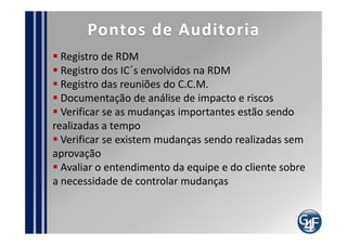 Papéis
Gerente de Mudanças

   Define o processo
   Responsável pelos indicadores do processo
   Responsável pela eficiência e eficácia do processo

Autoridade da Mudança

  Aprova as mudanças
  Solicita reunião do comitê, quando necessário
  Avalia o impacto das mudanças
  Revisa as mudanças implementadas
 