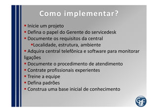 Recrutamento da equipe
Requisitos Mínimos

  Conhecimentos técnicos intermediários ou
 avançados
  Conhecimento em ITIL
  Desejável nível superior completo ou em
 andamento
  Experiência de 02 anos com suporte técnico
 