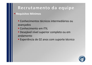 indicadores
  Percentual de incidentes atendidos no prazo
  Índice de Satisfação do Usuário Final
  Número de incidentes solucionados no primeiro
contato
  Número de incidentes solucionados por analista
  Número de incidentes que foram classificados de
forma incorreta
  Número de reclamações em relação ao servicedesk
  Número de incidentes que contém desvios de
procedimento
 