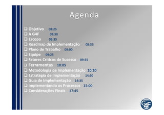 Agenda
Objetivo 08:25
A G4F        08:30
Escopo      08:35
Roadmap de Implementação 08:55
Plano de Trabalho 09:00
Equipe 0...