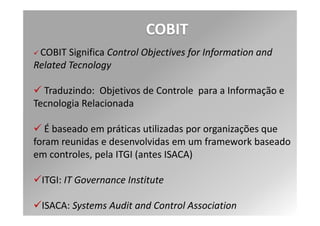 COBIT
               O que eu vou fazer para
                   corresponder?

      P.E.                                   ITIL



                      COBIT
Quais são os
                      P.E.T.I
                                         Como eu farei
objetivos da                                isso?
Organização?
 