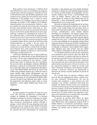 3

     Pelos padrões norte-americanos, a Sullivan Ford         preencher a vaga daquele que havia pedido demissão,
Auto World estava entre as revendedoras de pequeno           mantivesse o estoque no nível reduzido daquele momen-
a médio porte, mais para pequeno, vendendo cerca de          to e fizesse uso mais eficiente de propaganda e de pro-
1.100 automóveis por ano, divididos igualmente entre         moções. Embora não tivesse a personalidade mar-
veículos novos e usados. No ano anterior, suas receitas      cante de Walter, Winters tinha sido o principal
totalizaram $ 26,6 milhões com a venda de carros             representante de vendas da Auto World antes de ser
novos e usados e $ 2,9 milhões com serviços e peças de       promovido e havia demonstrado grande capacidade
reposição, em relação a $ 30,5 milhões e $ 3,6 milhões,      administrativa em seu cargo atual.
respectivamente, no ano precedente. Embora o valor               Revendo os números do departamento de serviços,
por unidade da venda de carros fosse alto, as margens        Carol imaginou como poderia melhorar seu volume de
de lucro eram bastante baixas. Além disso, as mar-           vendas e suas vendas brutas. Seu pai nunca havia se
gens de lucro para carros novos eram bem mais baixas         interessado muito pelo negócio de peças de reposição e
do que as dos carros usados. Diretrizes do setor suge-       serviços, considerando-o como simples adjunto
riam que a margem de contribuição da venda de car-           necessário da revendedora. “Os clientes sempre pare-
ros, conhecida como a venda bruta do departamento,           cem infelizes aqui nos fundos”, ele havia dito certa vez.
deveria ser cerca de 5,5 por cento de receita de vendas      “Mas aqui na frente, todos ficam felizes quando alguém
e cerca de 25 por cento de receita de serviços. Em uma       compra um carro novo.” A oficina de serviço não podia
revendedora típica, 60 por cento da venda bruta vinha        ser vista com facilidade da via principal, porque ficava
tradicionalmente de vendas e 40 por cento, de                oculta por detrás do showroom. Embora a aparência do
serviços, mas o equilíbrio estava deslocando-se de           edifício fosse antiga e manchada de graxa, o equipamen-
vendas para serviços. Então, a venda bruta era aplica-       to utilizado era moderno e bem cuidado. Havia capaci-
da às despesas fixas, como salários da administração,        dade suficiente para mais serviços, mas um volume
pagamento de aluguéis ou hipotecas e outros serviços         maior exigiria a contratação de um ou mais mecânicos.
como água, energia elétrica etc.                                 A revendedora pedia aos clientes que trouxessem
     Carol havia calculado que, nos 12 meses anteriores,     seus automóveis para conserto antes das 8h30. De-
os números de vendas brutas na Auto World foram 4,6          pois de estacionar, os clientes entravam na oficina de
por cento e 24 por cento respectivamente, ambos mais         serviços por uma porta lateral. Ali esperavam sua vez
baixos do que os números do ano anterior e insufi-           de ser atendidos por recepcionistas que ocupavam
cientes para cobrir as despesas fixas da revendedora.        uma sala apertada, com as paredes descascadas e uma
Seu pai não havia mencionado nenhuma dificuldade             janela interna que dava para os boxes de serviço e, em
financeira, e, depois de seu falecimento, ela ficou choca-   pé, esperavam enquanto as ordens de serviço eram
da ao saber pelo banco que os pagamentos das hipote-         feitas. Chamadas telefônicas interrompiam freqüen-
cas da Auto World tinham dois meses de atraso. Uma           temente o processo. Arquivos que guardavam os
análise mais profunda mostrou que a linha de contas a        históricos de clientes estavam alinhados na parede de
pagar também tinha subido abruptamente nos seis              trás da sala.
meses anteriores. Felizmente, a revendedora era benefi-          Se o serviço fosse de natureza rotineira, como
ciária de um seguro de vida substancial de Walter Sulli-     troca de óleo ou regulagem do motor, o cliente rece-
van, que foi mais do que suficiente para saldar o atraso     bia uma estimativa imediatamente. No caso de
dos pagamentos das hipotecas, pagar todas as contas          serviços mais complexos, o carro passava por uma
pendentes e sobrar algum dinheiro para futuras con-          avaliação e ele recebia a estimativa mais tarde, por
tingências.                                                  telefone. Os clientes deviam retirar seus veículos até
                                                             as 18 horas do dia em que serviço estivesse pronto. Em
                                                             diversas ocasiões, Carol havia insistido para que seu
CENÁRIO                                                      pai usasse computadores para processar as ordens de
    As oportunidades de expansão da venda de carros          serviço, mas ele nunca acatara suas sugestões e, por-
novos não pareciam promissoras, considerando a               tanto, elas continuavam a ser manuscritas, em grandes
redução na confiança do consumidor e as recentes             folhas amarelas com cópias de carbono.
demissões ocorridas em diversas indústrias da região,            O gerente de serviços, Rick Obert, de quase
que deveriam causar impacto na economia local. Con-          cinqüenta anos de idade, estava no cargo desde que a
tudo, incentivos promocionais tinham reduzido o              Auto World havia sido inaugurada naquele local. A
estoque a níveis viáveis. De suas discussões com Larry       família Sullivan o considerava tecnicamente compe-
Winters, gerente de vendas da Auto World, Carol tinha        tente, e ele gerenciava os mecânicos com eficiência; no
concluído que seria possível cortar custos se deixasse       entanto, sua atitude com os clientes era ríspida e
de contratar um novo representante de vendas para            agressiva.
 