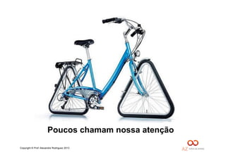 Copyright © Prof. Alexandre Rodriguez 2013
Poucos chamam nossa atenção
 