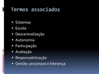 Termos associados

 Sistemas
 Escola
 Descentralização
 Autonomia
 Participação
 Avaliação
 Responsabilização
 Gestão: processos e liderança
 