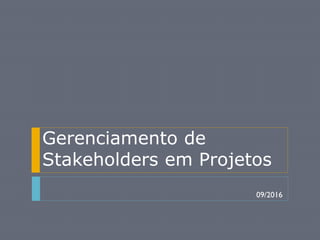 Gerenciamento de
Stakeholders em Projetos
09/2016
 