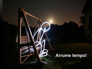 : Arrume tempo!
 