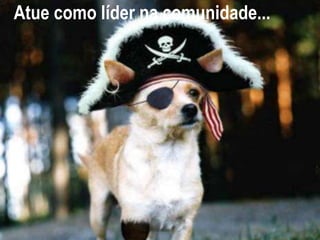 Atue como líder na comunidade...
 