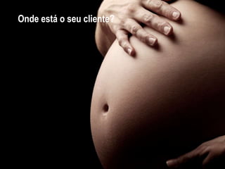 Onde está o seu cliente?
 