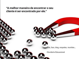 •Site, face, blog, enquetes, reuniões...
•Ouvidoria Educacional
 