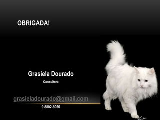 OBRIGADA!
Grasiela Dourado
Consultora
grasieladourado@gmail.com
9 8802-8056
 